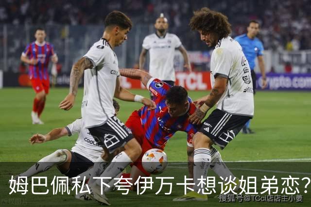 姆巴佩私下夸伊万卡想谈姐弟恋？差17岁的瓜，到底有几分真？