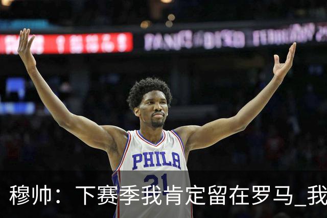 穆帅：下赛季我肯定留在罗马 我们能拿欧冠席位